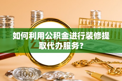 琅琊如何利用公积金进行装修提取代办服务？