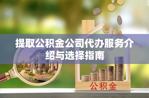 琅琊提取公积金公司代办服务介绍与选择指南