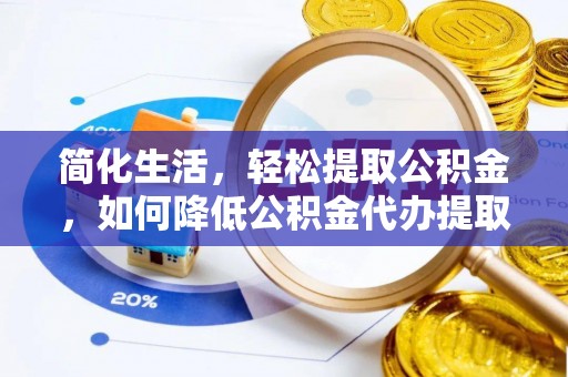 琅琊简化生活，轻松提取公积金，如何降低公积金代办提取的费用？