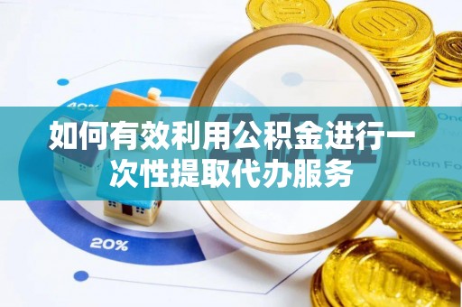 琅琊如何有效利用公积金进行一次性提取代办服务