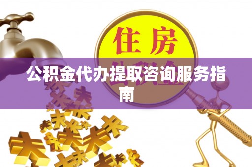 琅琊公积金代办提取咨询服务指南