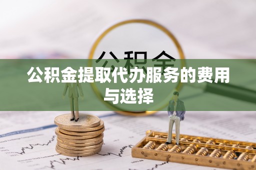 琅琊公积金提取代办服务的费用与选择