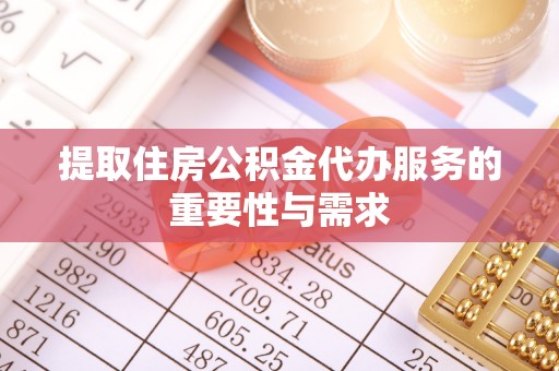 琅琊提取住房公积金代办服务的重要性与需求