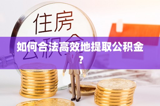 琅琊如何合法高效地提取公积金？