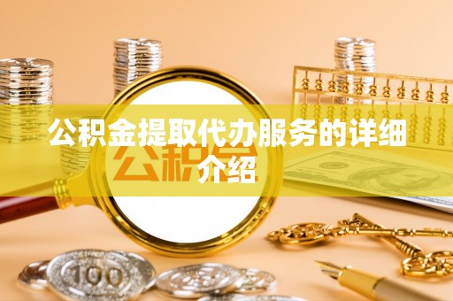 琅琊公积金提取代办服务的详细介绍