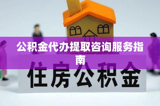 琅琊公积金代办提取咨询服务指南
