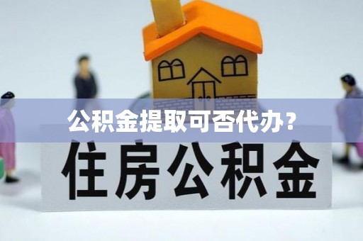 琅琊公积金提取可否代办？