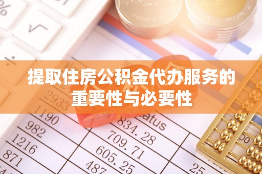 琅琊提取住房公积金代办服务的重要性与必要性