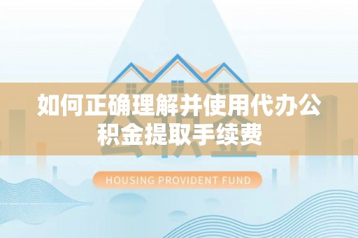 琅琊如何正确理解并使用代办公积金提取手续费