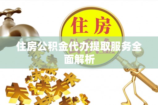 琅琊住房公积金代办提取服务全面解析
