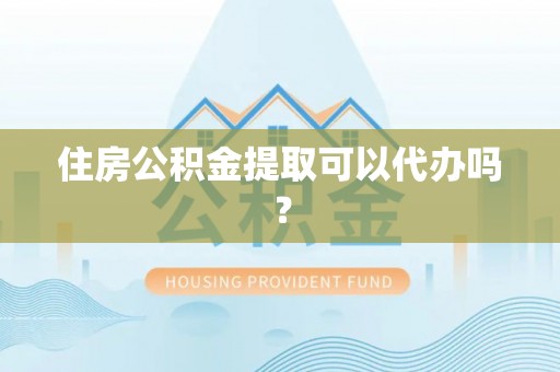 琅琊住房公积金提取可以代办吗？