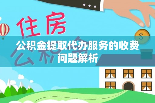 琅琊公积金提取代办服务的收费问题解析