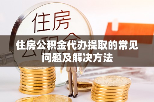 琅琊住房公积金代办提取的常见问题及解决方法