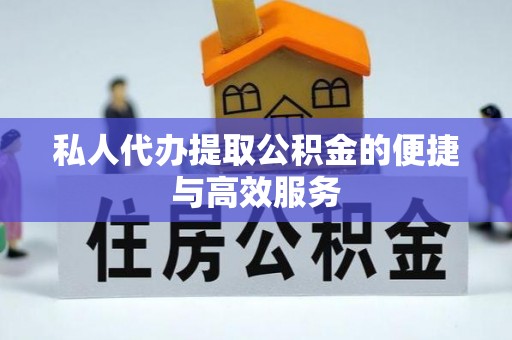 琅琊私人代办提取公积金的便捷与高效服务