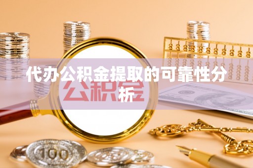 琅琊代办公积金提取的可靠性分析