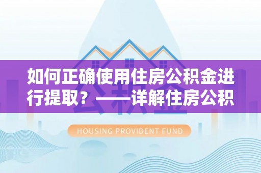 琅琊如何正确使用住房公积金进行提取？——详解住房公积金代办提取流程与注意事项