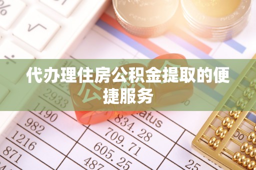 琅琊代办理住房公积金提取的便捷服务