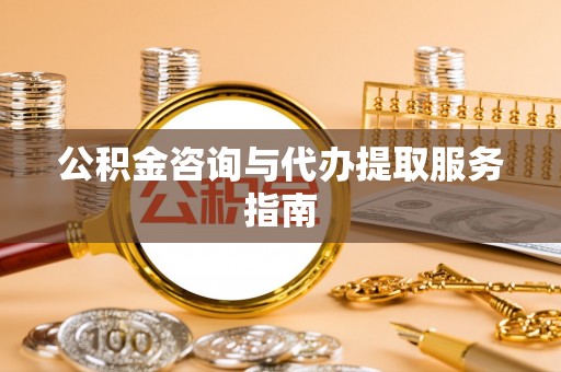 琅琊公积金咨询与代办提取服务指南
