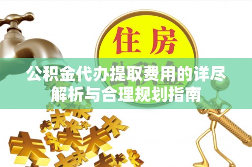 琅琊公积金代办提取费用的详尽解析与合理规划指南