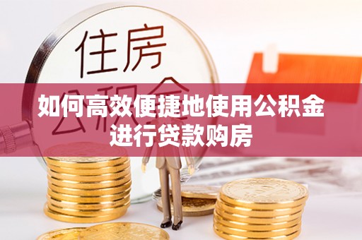 琅琊如何高效便捷地使用公积金进行贷款购房