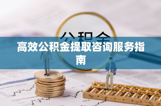 琅琊高效公积金提取咨询服务指南