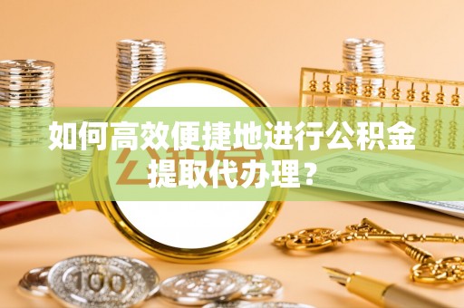 琅琊如何高效便捷地进行公积金提取代办理？