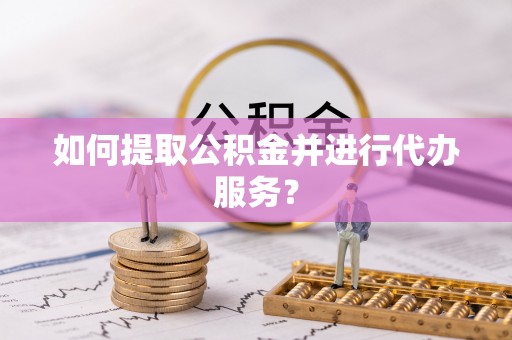 琅琊如何提取公积金并进行代办服务？