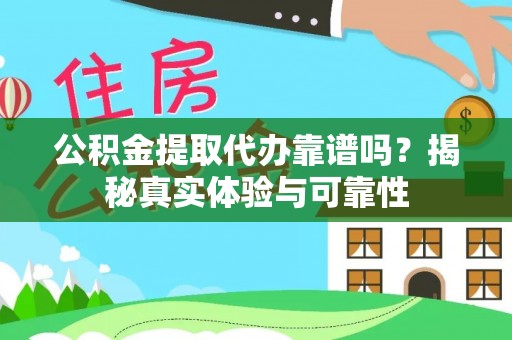 琅琊公积金提取代办靠谱吗？揭秘真实体验与可靠性