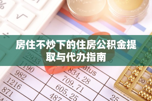 琅琊房住不炒下的住房公积金提取与代办指南
