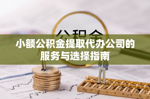 琅琊小额公积金提取代办公司的服务与选择指南