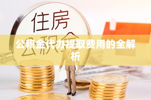 琅琊公积金代办提取费用的全解析