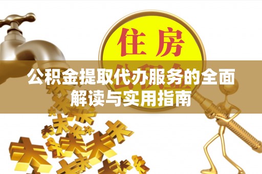 琅琊公积金提取代办服务的全面解读与实用指南