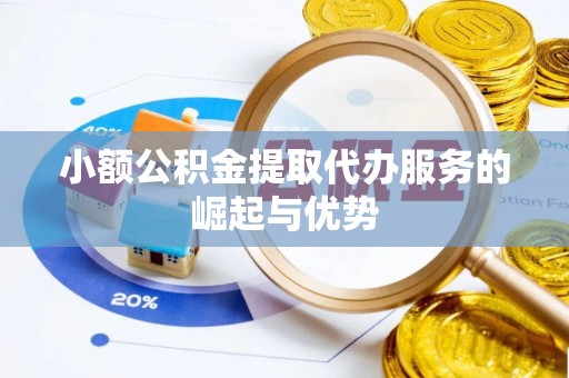 琅琊小额公积金提取代办服务的崛起与优势