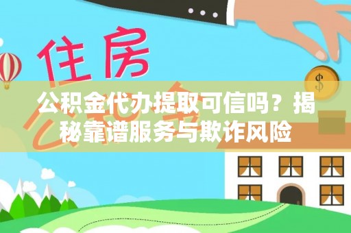 琅琊公积金代办提取可信吗？揭秘靠谱服务与欺诈风险